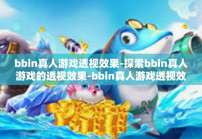 bbin真人游戏透视效果-探索bbin真人游戏的透视效果-bbin真人游戏透视效果