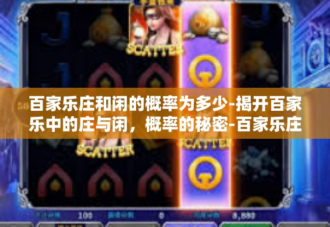 百家乐庄和闲的概率为多少-揭开百家乐中的庄与闲，概率的秘密-百家乐庄和闲的概率为多少