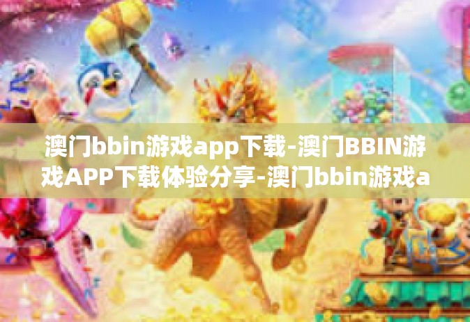澳门bbin游戏app下载-澳门BBIN游戏APP下载体验分享-澳门bbin游戏app下载