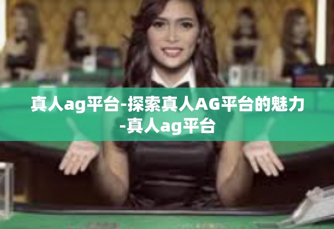 真人ag平台-探索真人AG平台的魅力-真人ag平台
