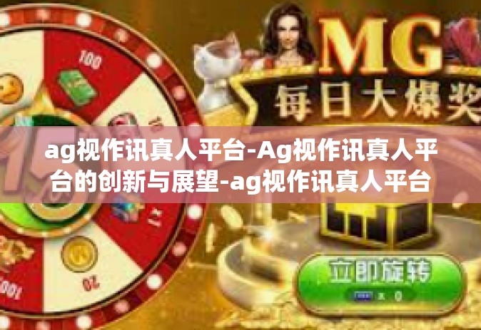 ag视作讯真人平台-Ag视作讯真人平台的创新与展望-ag视作讯真人平台