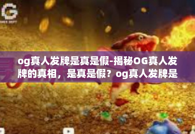 og真人发牌是真是假-揭秘OG真人发牌的真相，是真是假？og真人发牌是真是假