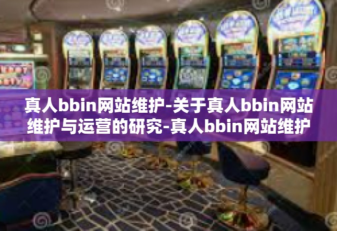真人bbin网站维护-关于真人bbin网站维护与运营的研究-真人bbin网站维护