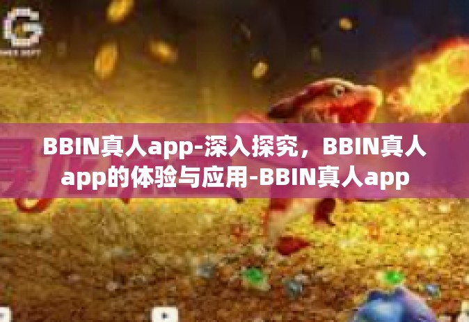 BBIN真人app-深入探究，BBIN真人app的体验与应用-BBIN真人app