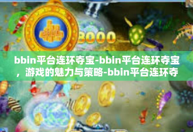 bbin平台连环夺宝-bbin平台连环夺宝，游戏的魅力与策略-bbin平台连环夺宝