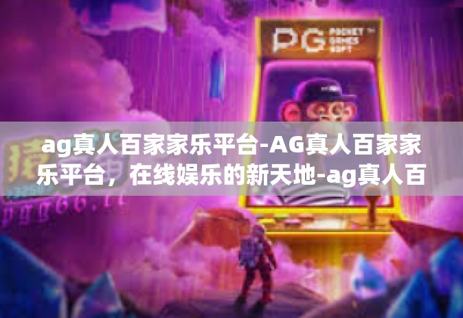 ag真人百家家乐平台-AG真人百家家乐平台，在线娱乐的新天地-ag真人百家家乐平台