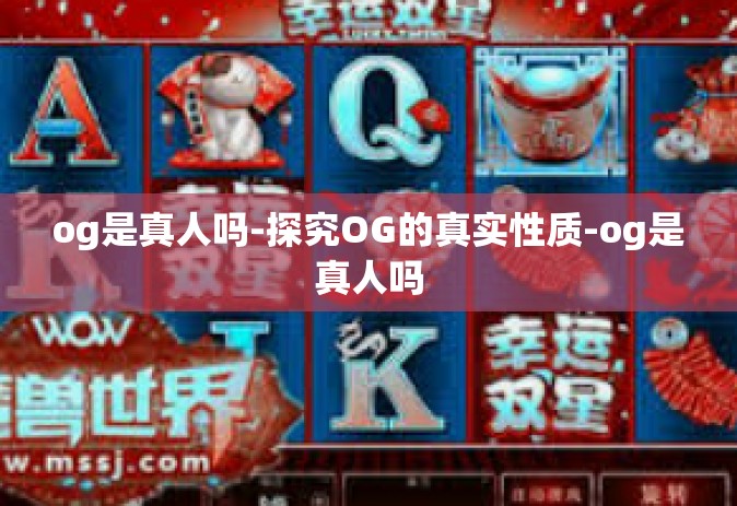 og是真人吗-探究OG的真实性质-og是真人吗