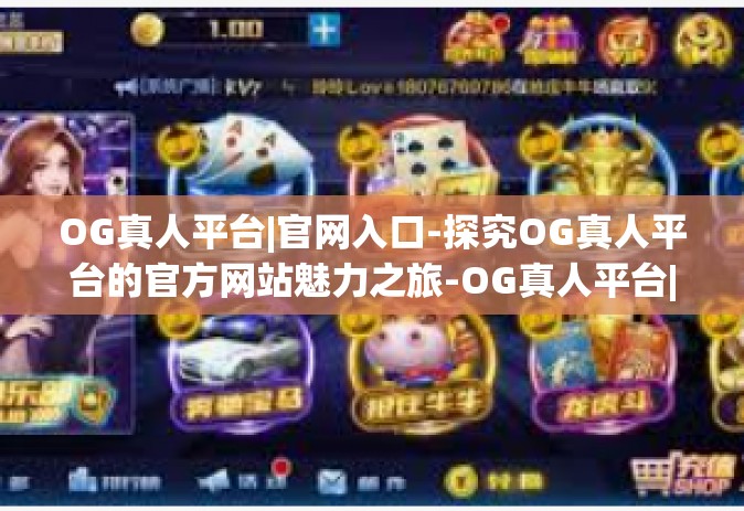 OG真人平台|官网入口-探究OG真人平台的官方网站魅力之旅-OG真人平台|官网入口