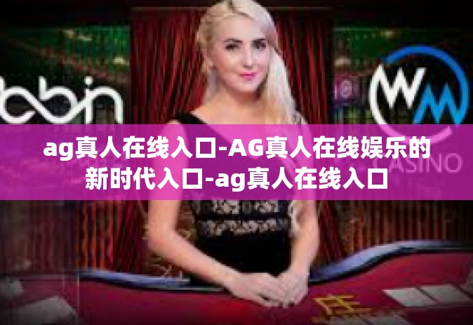 ag真人在线入口-AG真人在线娱乐的新时代入口-ag真人在线入口