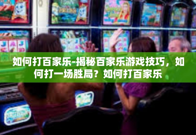 如何打百家乐-揭秘百家乐游戏技巧，如何打一场胜局？如何打百家乐