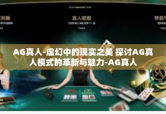 AG真人-虚幻中的现实之美 探讨AG真人模式的革新与魅力-AG真人