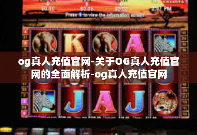 og真人充值官网-关于OG真人充值官网的全面解析-og真人充值官网