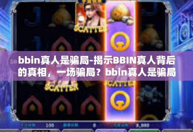bbin真人是骗局-揭示BBIN真人背后的真相，一场骗局？bbin真人是骗局