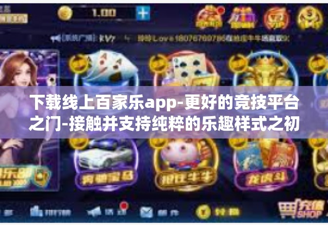 下载线上百家乐app-更好的竞技平台之门-接触并支持纯粹的乐趣样式之初∶新型百乐游戏线上体验介绍及下载过程分享-下载线上百家乐app