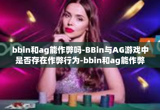 bbin和ag能作弊吗-BBin与AG游戏中是否存在作弊行为-bbin和ag能作弊吗