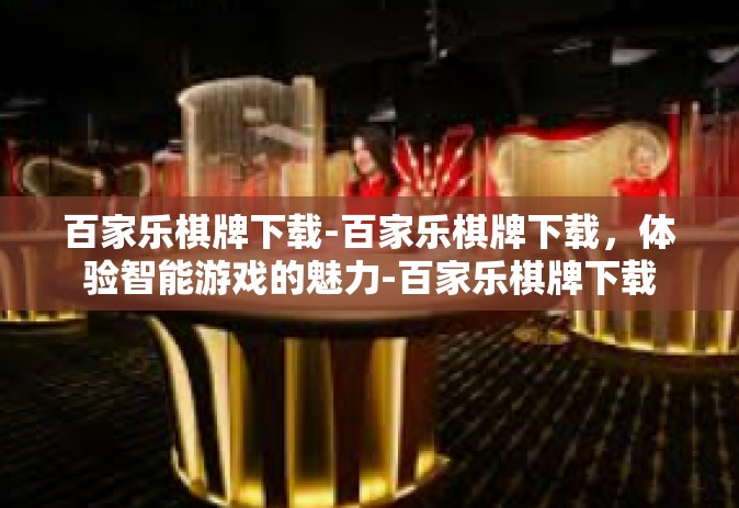百家乐棋牌下载-百家乐棋牌下载，体验智能游戏的魅力-百家乐棋牌下载