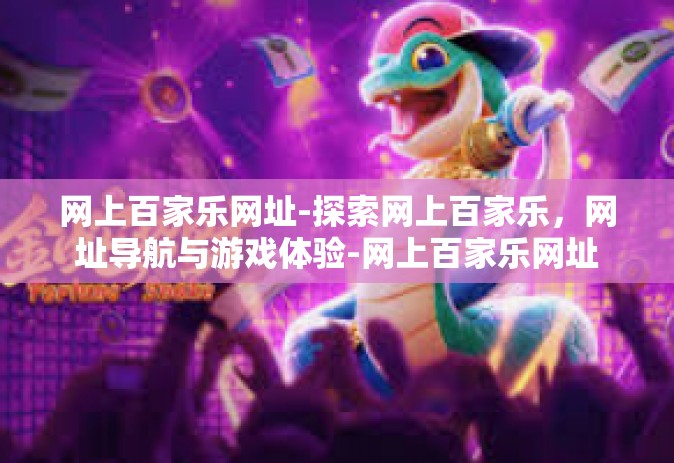 网上百家乐网址-探索网上百家乐，网址导航与游戏体验-网上百家乐网址