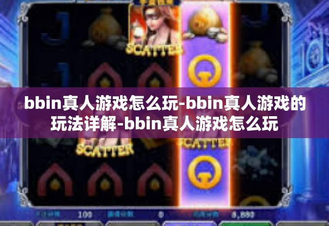 bbin真人游戏怎么玩-bbin真人游戏的玩法详解-bbin真人游戏怎么玩