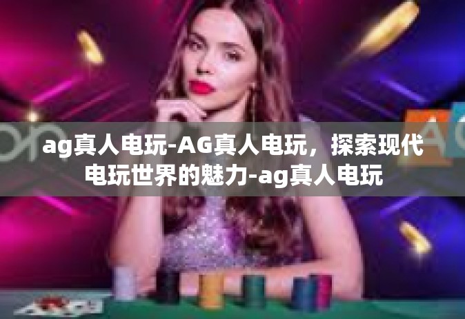 ag真人电玩-AG真人电玩，探索现代电玩世界的魅力-ag真人电玩