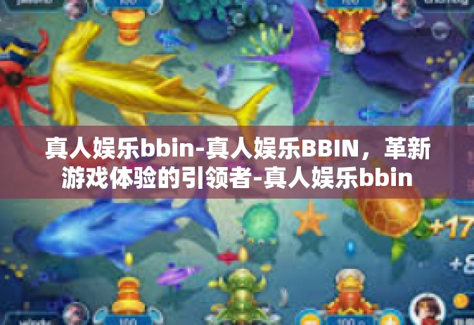 真人娱乐bbin-真人娱乐BBIN，革新游戏体验的引领者-真人娱乐bbin