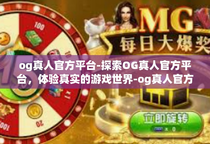 og真人官方平台-探索OG真人官方平台，体验真实的游戏世界-og真人官方平台