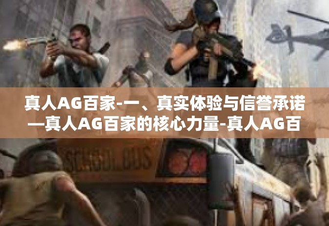 真人AG百家-一、真实体验与信誉承诺—真人AG百家的核心力量-真人AG百家