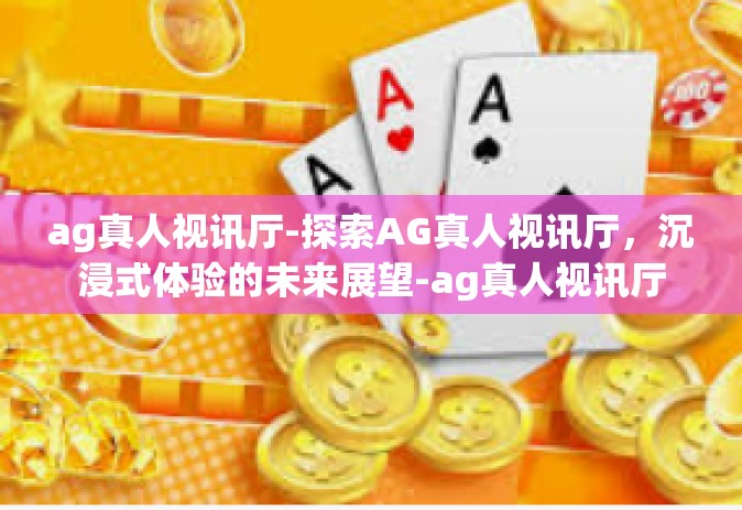 ag真人视讯厅-探索AG真人视讯厅，沉浸式体验的未来展望-ag真人视讯厅