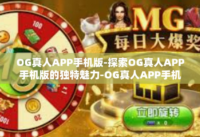 OG真人APP手机版-探索OG真人APP手机版的独特魅力-OG真人APP手机版