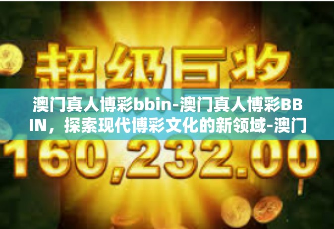 澳门真人博彩bbin-澳门真人博彩BBIN，探索现代博彩文化的新领域-澳门真人博彩bbin