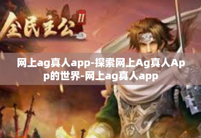 网上ag真人app-探索网上Ag真人App的世界-网上ag真人app