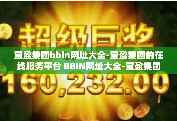 宝盈集团bbin网址大全-宝盈集团的在线服务平台 BBIN网址大全-宝盈集团bbin网址大全