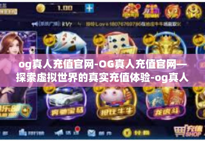 og真人充值官网-OG真人充值官网—探索虚拟世界的真实充值体验-og真人充值官网