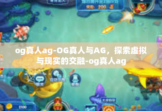 og真人ag-OG真人与AG，探索虚拟与现实的交融-og真人ag