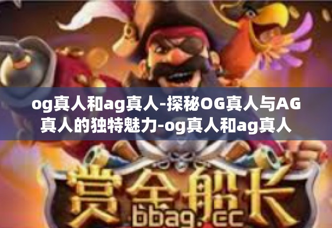 og真人和ag真人-探秘OG真人与AG真人的独特魅力-og真人和ag真人
