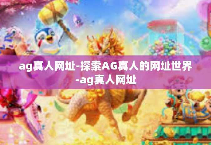 ag真人网址-探索AG真人的网址世界-ag真人网址