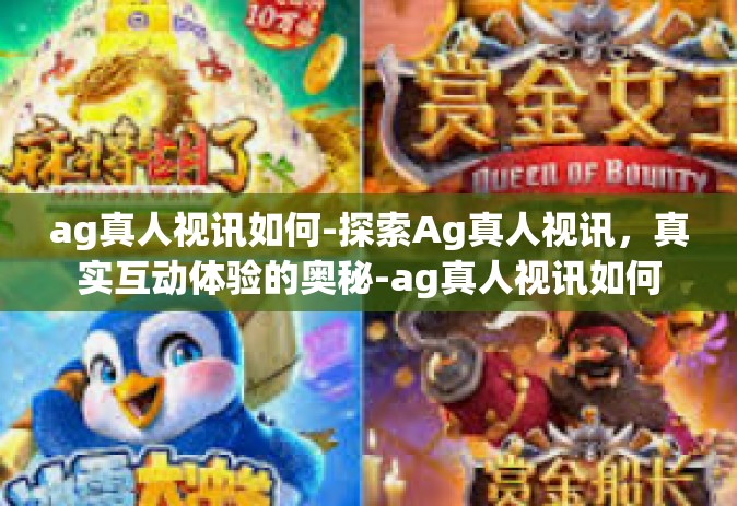 ag真人视讯如何-探索Ag真人视讯，真实互动体验的奥秘-ag真人视讯如何
