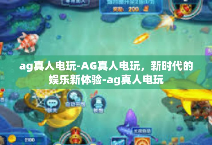 ag真人电玩-AG真人电玩，新时代的娱乐新体验-ag真人电玩