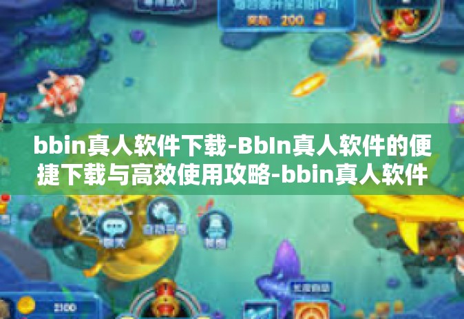 bbin真人软件下载-BbIn真人软件的便捷下载与高效使用攻略-bbin真人软件下载