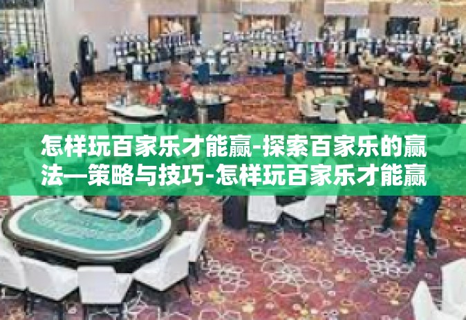 怎样玩百家乐才能赢-探索百家乐的赢法—策略与技巧-怎样玩百家乐才能赢
