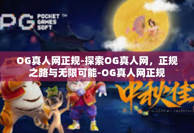 OG真人网正规-探索OG真人网，正规之路与无限可能-OG真人网正规