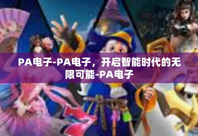 PA电子-PA电子，开启智能时代的无限可能-PA电子
