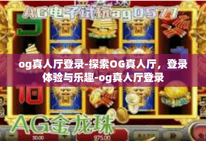 og真人厅登录-探索OG真人厅，登录体验与乐趣-og真人厅登录