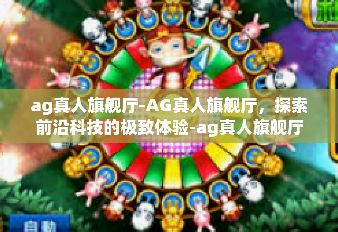 ag真人旗舰厅-AG真人旗舰厅，探索前沿科技的极致体验-ag真人旗舰厅