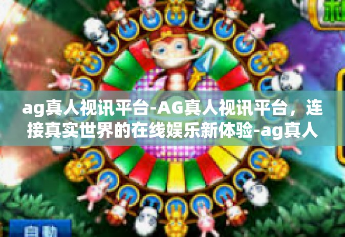 ag真人视讯平台-AG真人视讯平台，连接真实世界的在线娱乐新体验-ag真人视讯平台