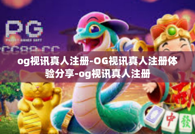 og视讯真人注册-OG视讯真人注册体验分享-og视讯真人注册