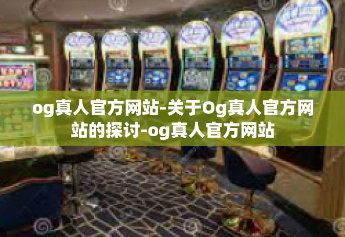 og真人官方网站-关于Og真人官方网站的探讨-og真人官方网站