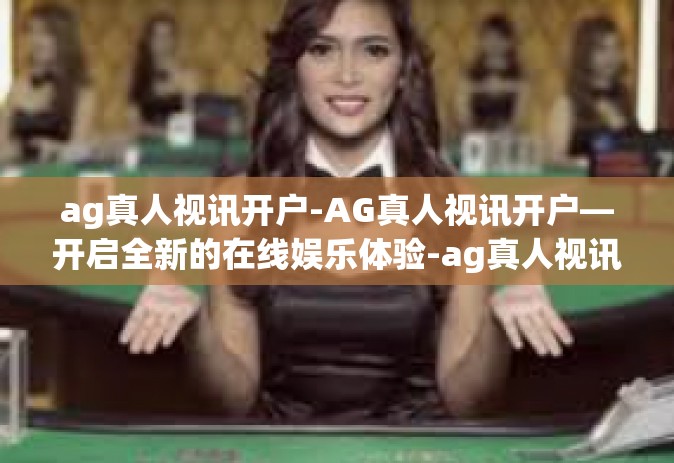 ag真人视讯开户-AG真人视讯开户—开启全新的在线娱乐体验-ag真人视讯开户