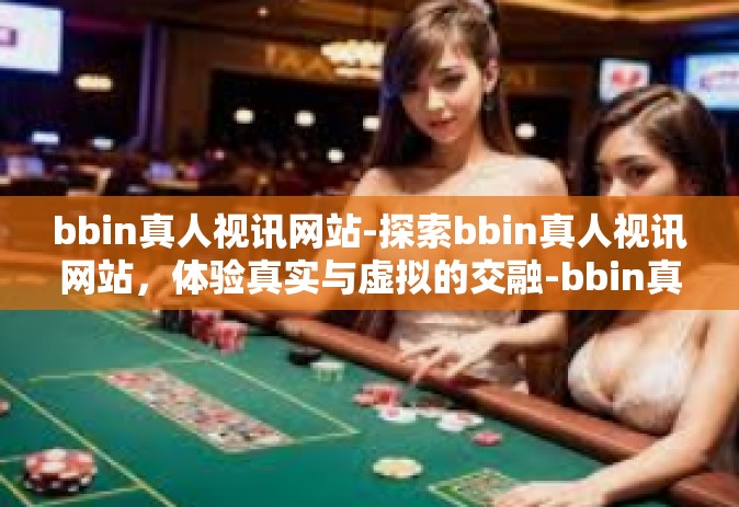bbin真人视讯网站-探索bbin真人视讯网站，体验真实与虚拟的交融-bbin真人视讯网站