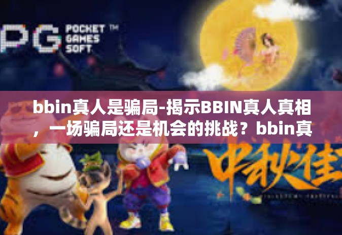 bbin真人是骗局-揭示BBIN真人真相，一场骗局还是机会的挑战？bbin真人是骗局