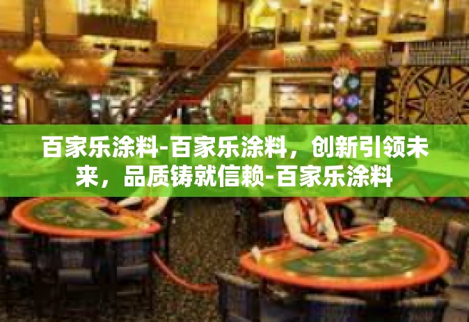 百家乐涂料-百家乐涂料，创新引领未来，品质铸就信赖-百家乐涂料